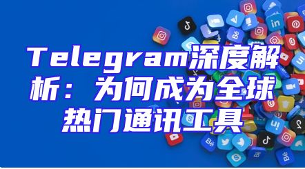 Telegram深度解析：为何成为全球热门通讯工具