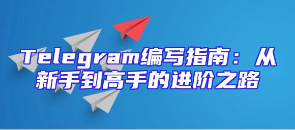 Telegram编写指南：从新手到高手的进阶之路