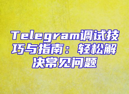 Telegram调试技巧与指南：轻松解决常见问题