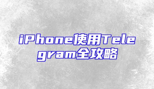 iPhone使用Telegram全攻略