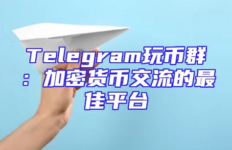 Telegram玩币群：加密货币交流的最佳平台