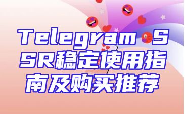 Telegram SSR稳定使用指南及购买推荐