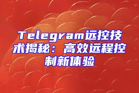 Telegram远控技术揭秘：高效远程控制新体验