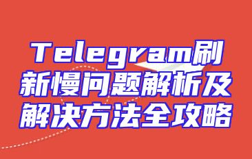 Telegram刷新慢问题解析及解决方法全攻略