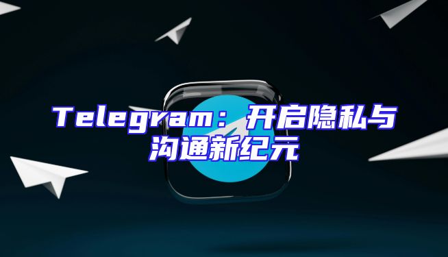 Telegram：开启隐私与沟通新纪元