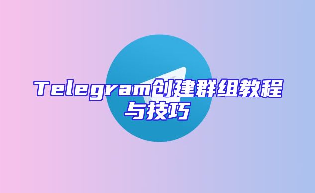 Telegram创建群组教程与技巧