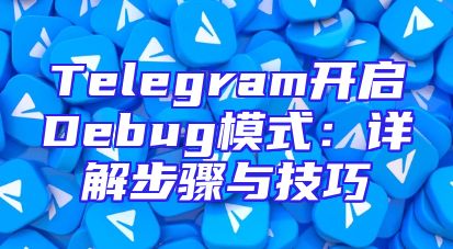 Telegram开启Debug模式：详解步骤与技巧