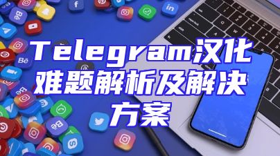 Telegram汉化难题解析及解决方案