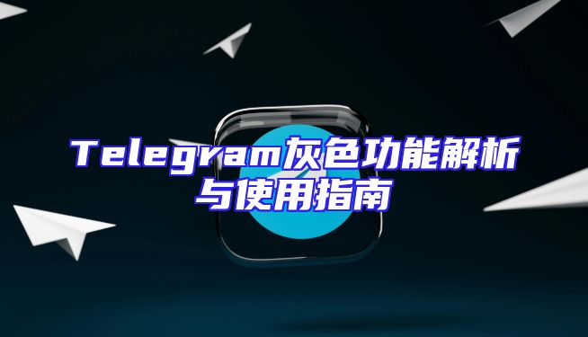 Telegram灰色功能解析与使用指南