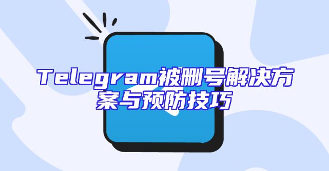 Telegram被删号解决方案与预防技巧