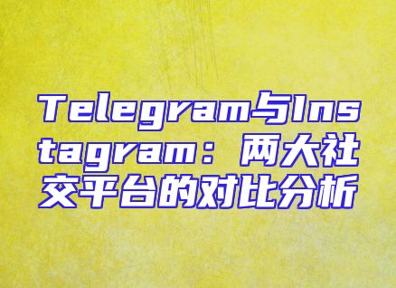 Telegram与Instagram：两大社交平台的对比分析