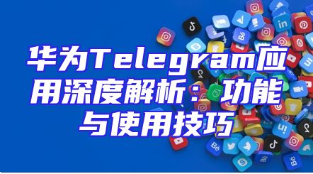 华为Telegram应用深度解析：功能与使用技巧