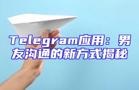 Telegram应用：男友沟通的新方式揭秘
