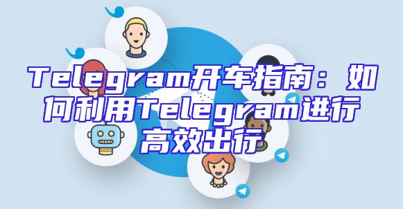 Telegram开车指南：如何利用Telegram进行高效出行