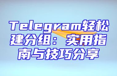 Telegram轻松建分组：实用指南与技巧分享