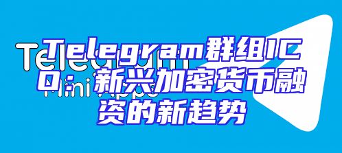 Telegram群组ICO：新兴加密货币融资的新趋势