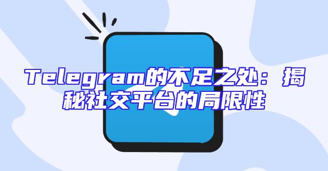 Telegram的不足之处：揭秘社交平台的局限性