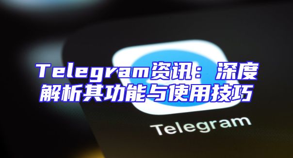 Telegram资讯：深度解析其功能与使用技巧