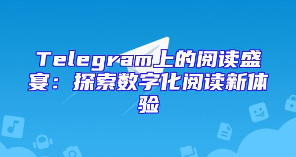 Telegram上的阅读盛宴：探索数字化阅读新体验