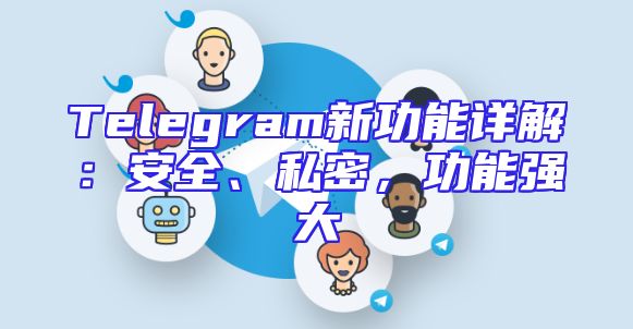 Telegram新功能详解：安全、私密，功能强大