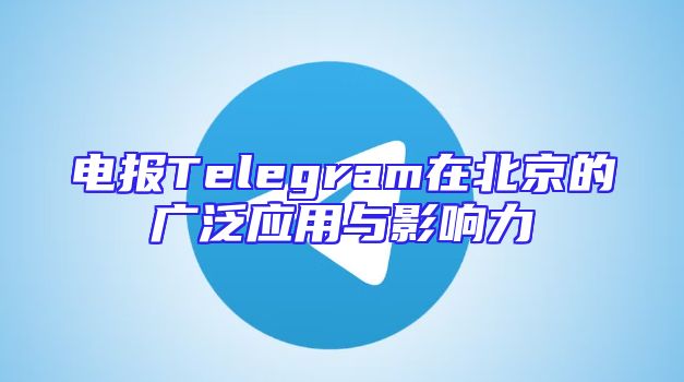 电报Telegram在北京的广泛应用与影响力