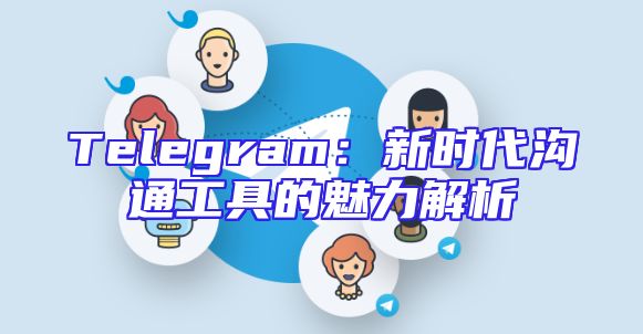 Telegram：新时代沟通工具的魅力解析
