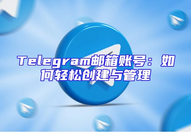Telegram邮箱账号：如何轻松创建与管理