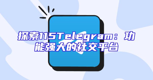 探索115Telegram：功能强大的社交平台