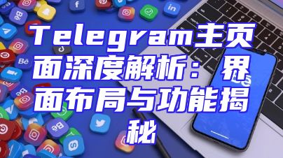 Telegram主页面深度解析：界面布局与功能揭秘