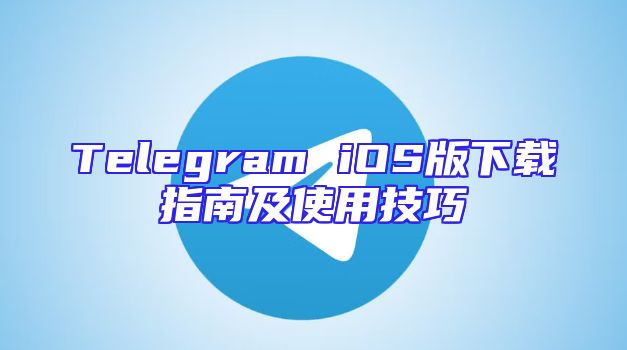 Telegram iOS版下载指南及使用技巧