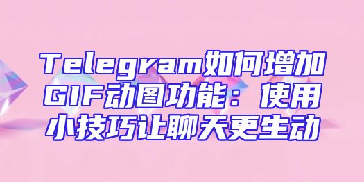 Telegram如何增加GIF动图功能：使用小技巧让聊天更生动