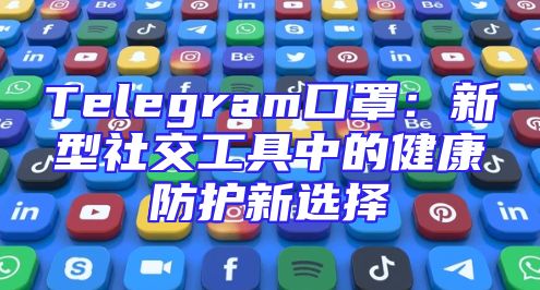 Telegram口罩：新型社交工具中的健康防护新选择
