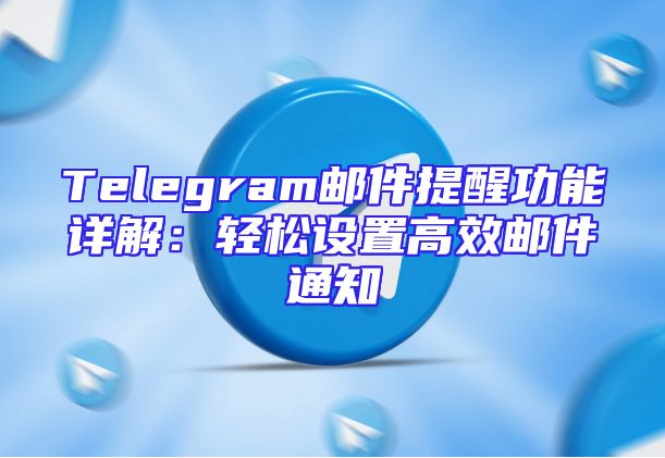 Telegram邮件提醒功能详解：轻松设置高效邮件通知