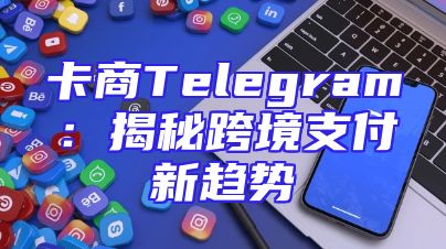 卡商Telegram：揭秘跨境支付新趋势