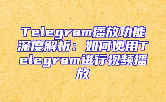 Telegram播放功能深度解析：如何使用Telegram进行视频播放