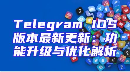 Telegram iOS版本最新更新：功能升级与优化解析