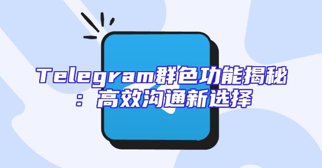 Telegram群色功能揭秘：高效沟通新选择