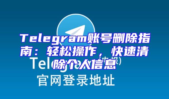 Telegram账号删除指南：轻松操作，快速清除个人信息