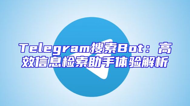 Telegram搜索Bot：高效信息检索助手体验解析