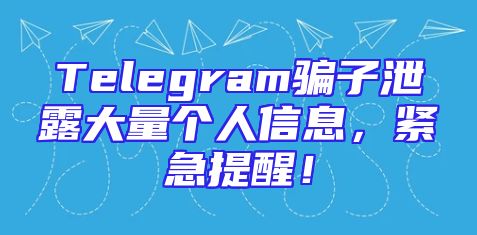 Telegram骗子泄露大量个人信息，紧急提醒！
