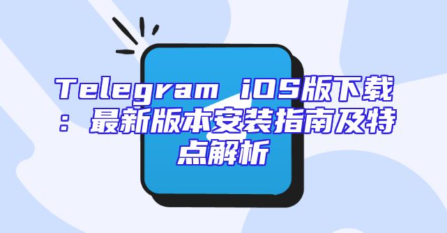 Telegram iOS版下载：最新版本安装指南及特点解析
