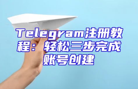 Telegram注册教程：轻松三步完成账号创建