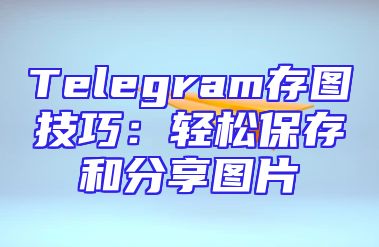 Telegram存图技巧：轻松保存和分享图片