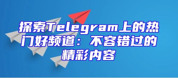 探索Telegram上的热门好频道：不容错过的精彩内容