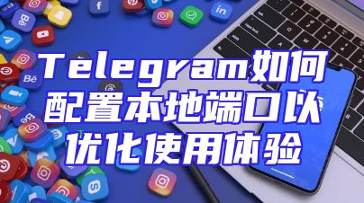 Telegram如何配置本地端口以优化使用体验