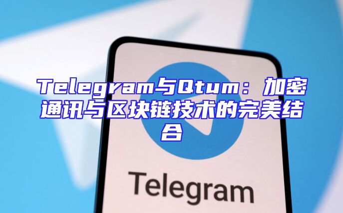 Telegram与Qtum：加密通讯与区块链技术的完美结合