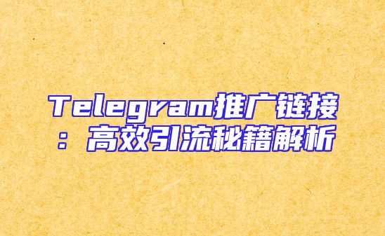 Telegram推广链接：高效引流秘籍解析