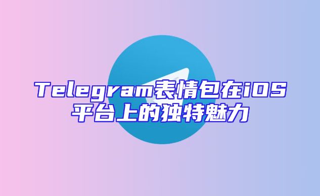 Telegram表情包在iOS平台上的独特魅力