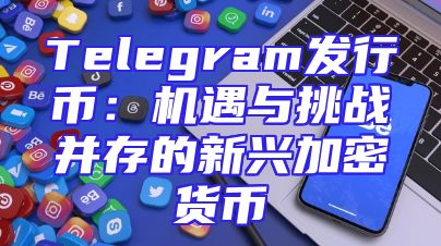 Telegram发行币：机遇与挑战并存的新兴加密货币
