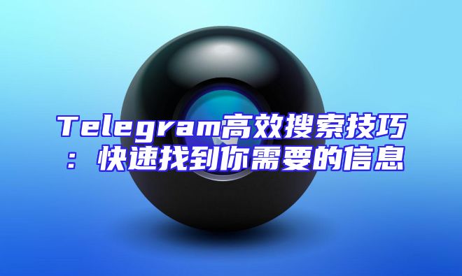 Telegram高效搜索技巧：快速找到你需要的信息